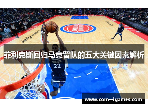 菲利克斯回归马竞留队的五大关键因素解析