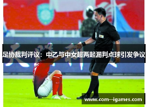 足协裁判评议：中乙与中女超两起漏判点球引发争议