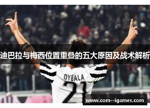 迪巴拉与梅西位置重叠的五大原因及战术解析