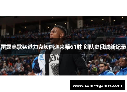 雷霆高歌猛进力克灰熊迎来第61胜 创队史俄城新纪录