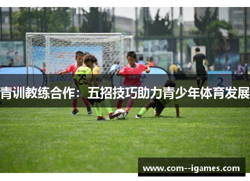 青训教练合作：五招技巧助力青少年体育发展