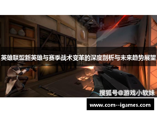 英雄联盟新英雄与赛季战术变革的深度剖析与未来趋势展望