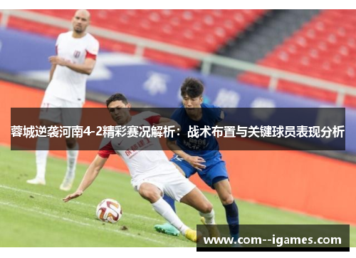 蓉城逆袭河南4-2精彩赛况解析：战术布置与关键球员表现分析
