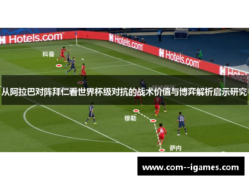从阿拉巴对阵拜仁看世界杯级对抗的战术价值与博弈解析启示研究