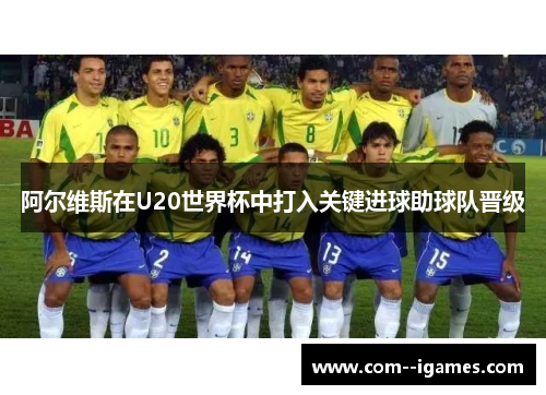 阿尔维斯在U20世界杯中打入关键进球助球队晋级