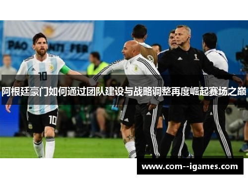 阿根廷豪门如何通过团队建设与战略调整再度崛起赛场之巅