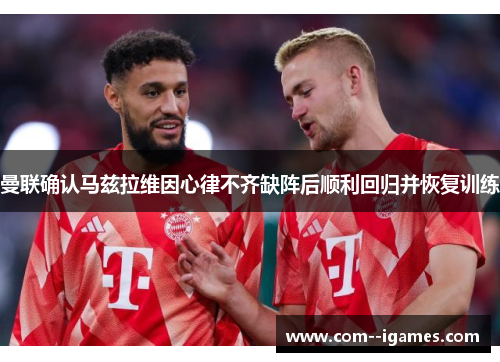 曼联确认马兹拉维因心律不齐缺阵后顺利回归并恢复训练