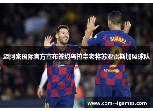 迈阿密国际官方宣布签约乌拉圭老将苏亚雷斯加盟球队