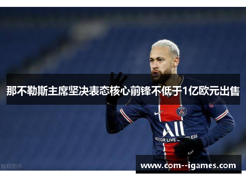 那不勒斯主席坚决表态核心前锋不低于1亿欧元出售